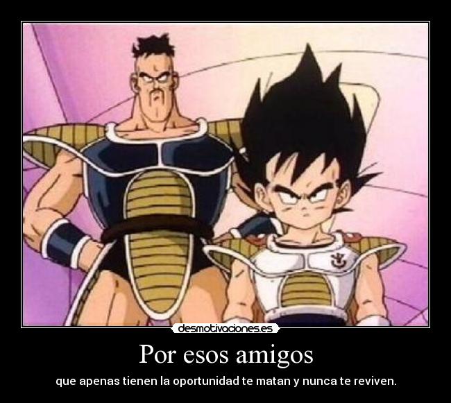 Por esos amigos - que apenas tienen la oportunidad te matan y nunca te reviven.