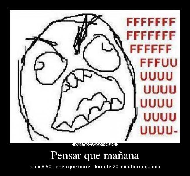 Pensar que mañana - a las 8:50 tienes que correr durante 20 minutos seguidos.