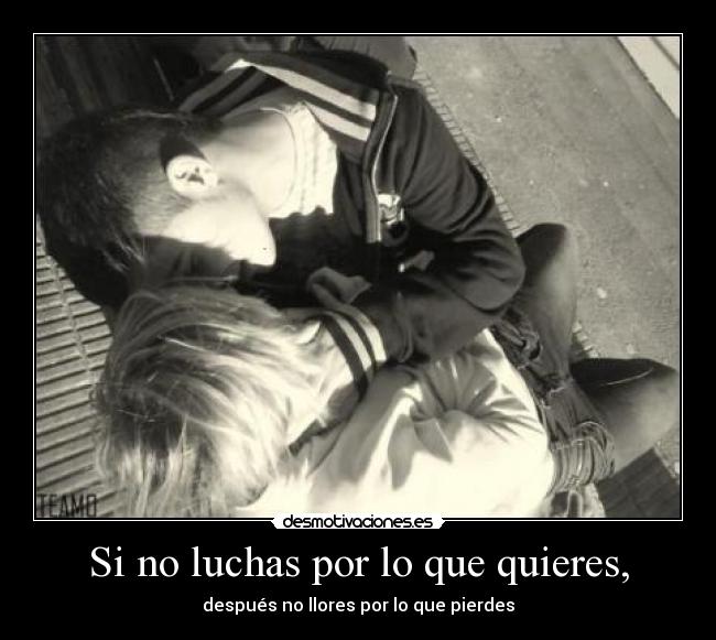 Si no luchas por lo que quieres, -