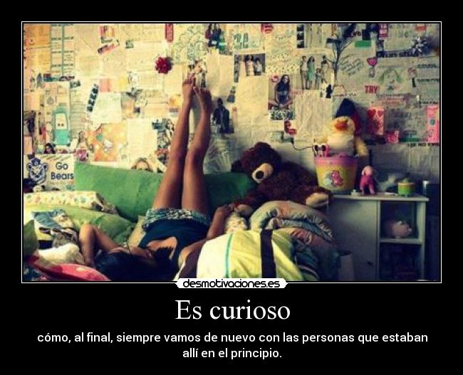 Es curioso - cómo, al final, siempre vamos de nuevo con las personas que estaban
allí en el principio.