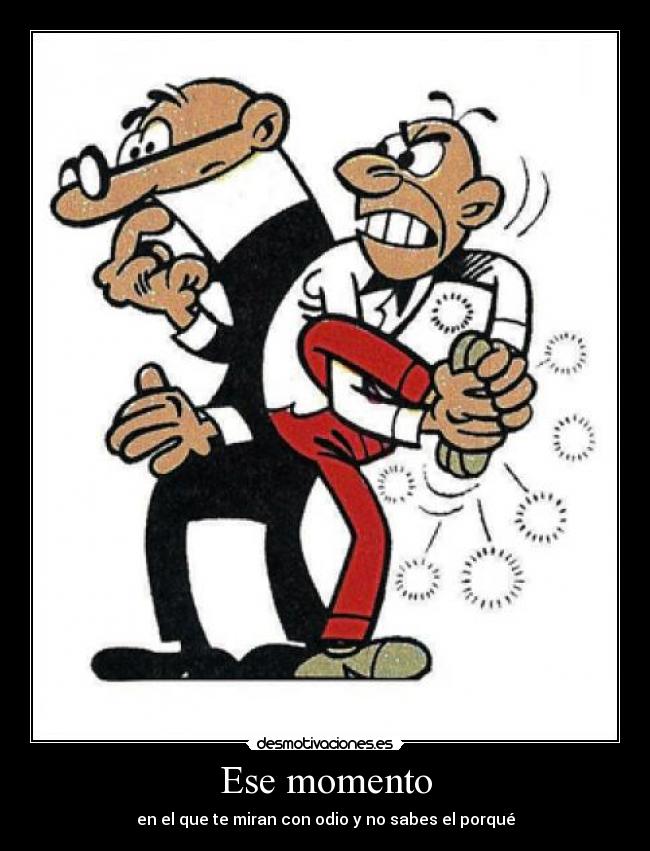 Ese momento - en el que te miran con odio y no sabes el porqué