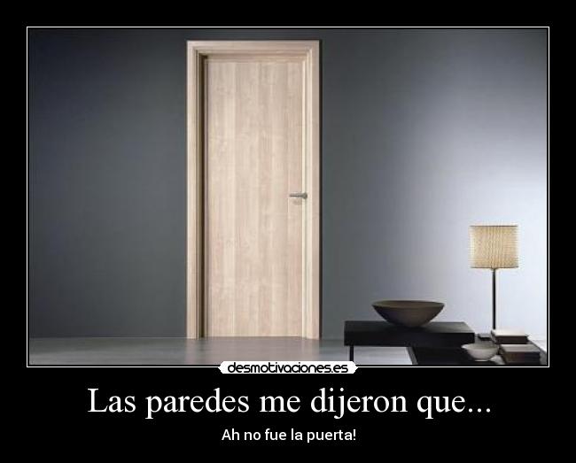 Las paredes me dijeron que... - Ah no fue la puerta!