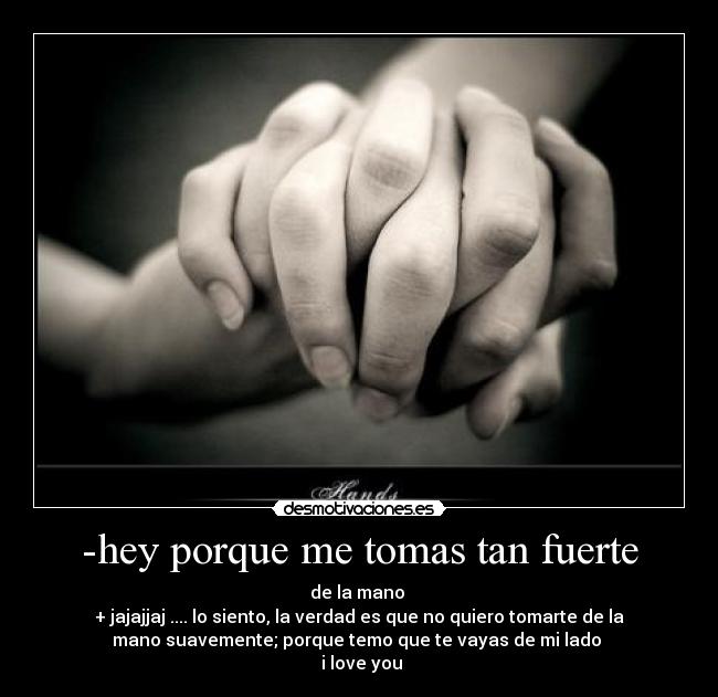 -hey porque me tomas tan fuerte -