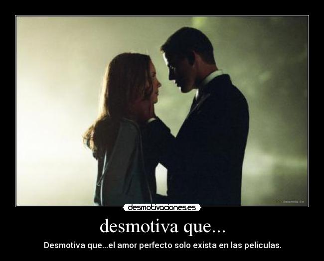desmotiva que... - Desmotiva que...el amor perfecto solo exista en las peliculas.