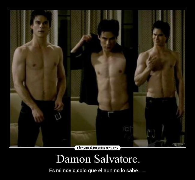 Damon Salvatore. - Es mi novio,solo que el aun no lo sabe.......