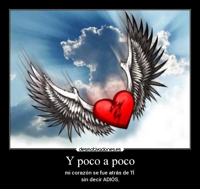 Y poco a poco - mi corazón se fue atrás de TÍ 
sin decir ADIÓS.