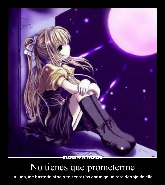 No tienes que prometerme - la luna, me bastaría si solo te sentarías conmigo un rato debajo de ella