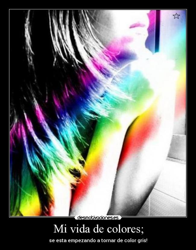 Mi vida de colores; - se esta empezando a tornar de color gris!
