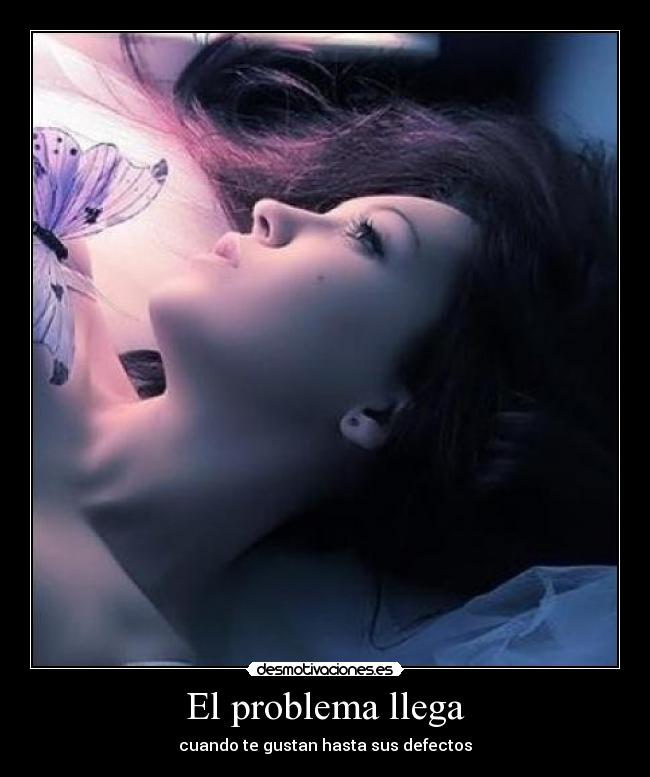 El problema llega - cuando te gustan hasta sus defectos