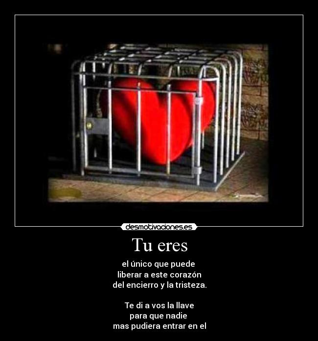 Tu eres - el único que puede 
liberar a este corazón
del encierro y la tristeza.

Te di a vos la llave
para que nadie 
mas pudiera entrar en el