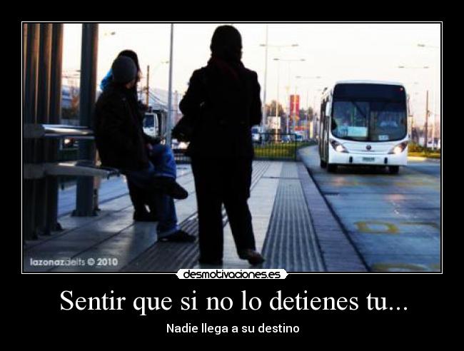 Sentir que si no lo detienes tu... - Nadie llega a su destino