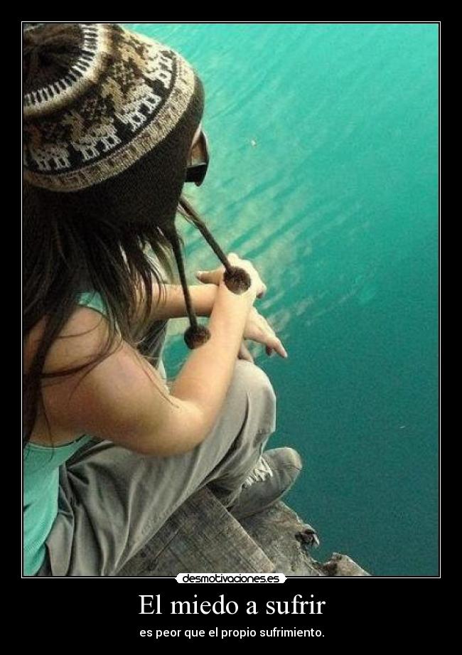 El miedo a sufrir - es peor que el propio sufrimiento.