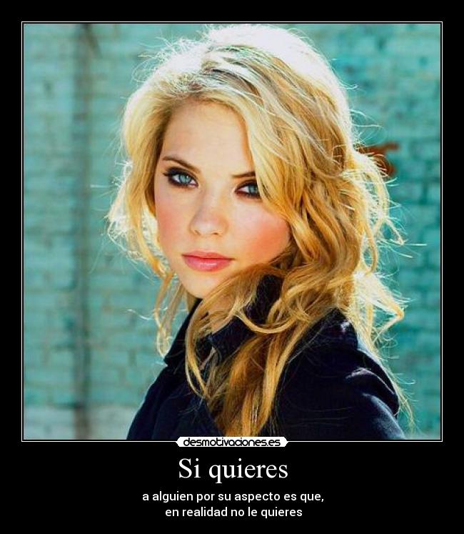Si quieres - a alguien por su aspecto es que,
en realidad no le quieres