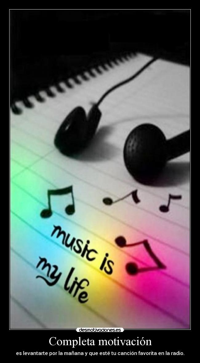 Completa motivación - es levantarte por la mañana y que esté tu canción favorita en la radio.