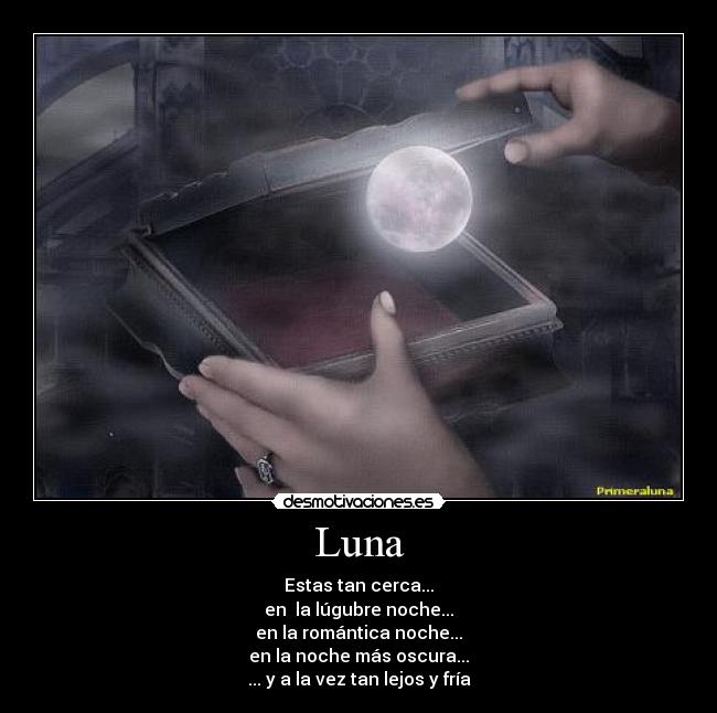 Luna - Estas tan cerca...
en la lúgubre noche...
en la romántica noche...
en la noche más oscura...
... y a la vez tan lejos y fría