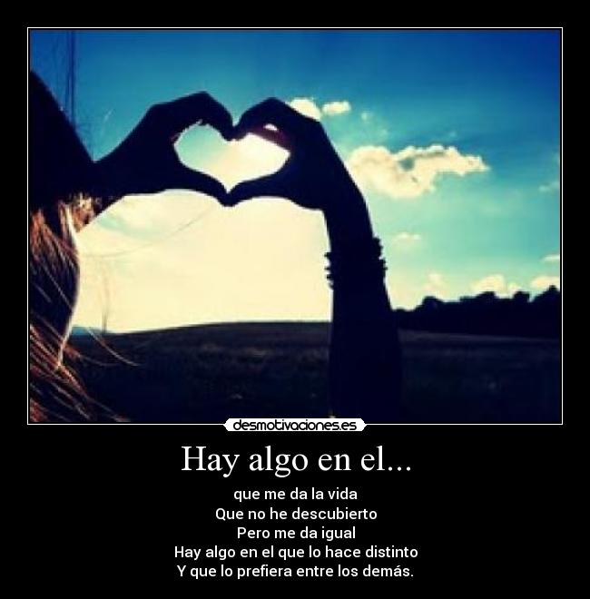 Hay algo en el... - que me da la vida
Que no he descubierto
Pero me da igual
Hay algo en el que lo hace distinto
Y que lo prefiera entre los demás.