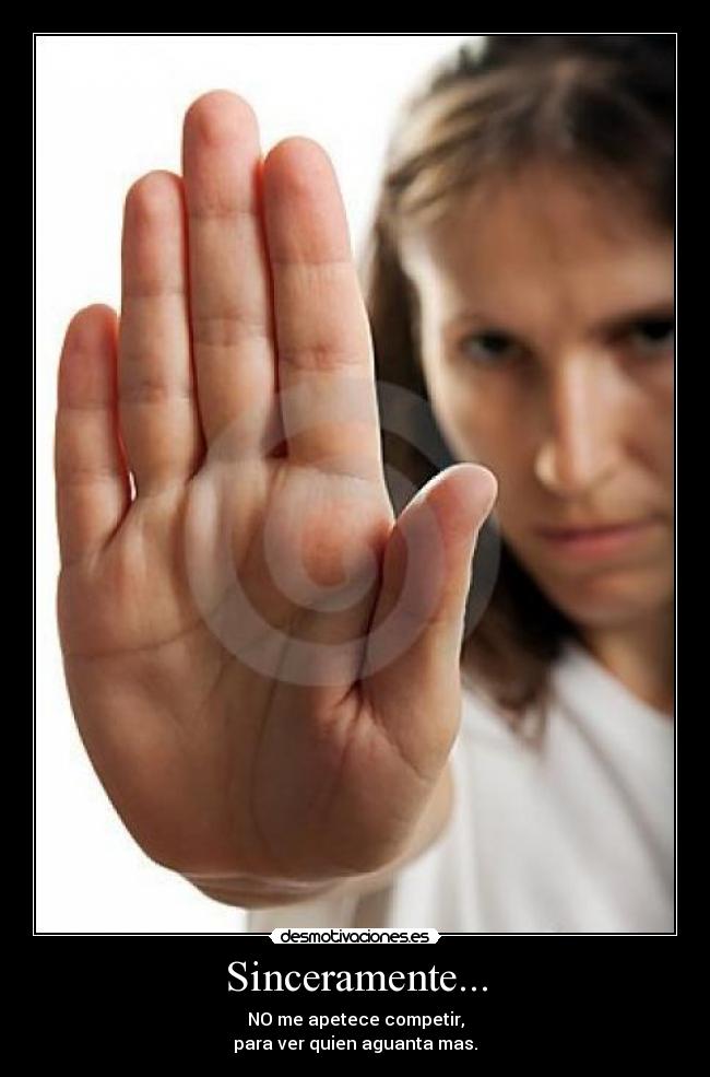 Sinceramente... - NO me apetece competir,
para ver quien aguanta mas.
