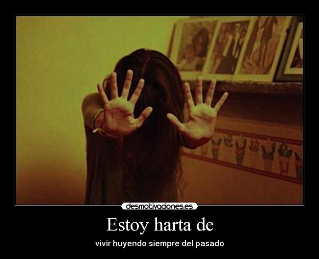 Estoy harta de - vivir huyendo siempre del pasado