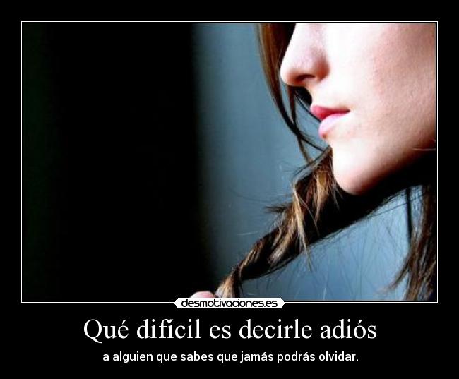 Qué difícil es decirle adiós - a alguien que sabes que jamás podrás olvidar.