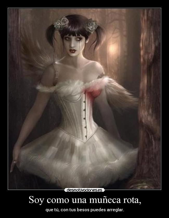 Soy como una muñeca rota, - que tú, con tus besos puedes arreglar.