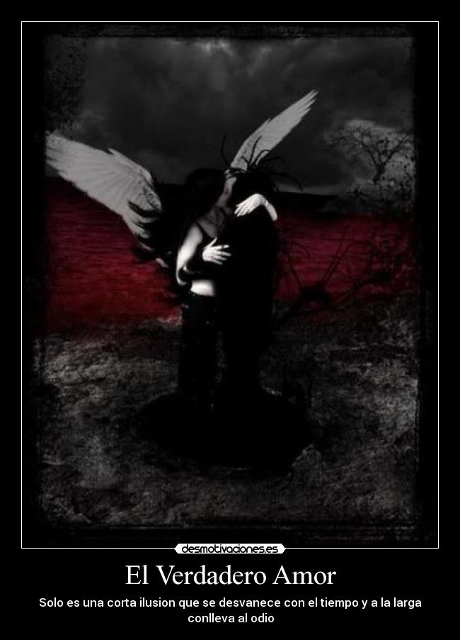 El Verdadero Amor - Solo es una corta ilusion que se desvanece con el tiempo y a la larga conlleva al odio