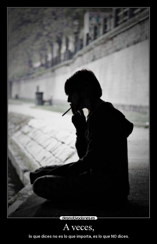 A veces, - lo que dices no es lo que importa, es lo que NO dices.