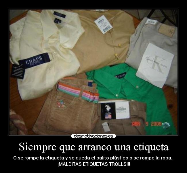 Siempre que arranco una etiqueta - O se rompe la etiqueta y se queda el palito plástico o se rompe la ropa...
¡MALDITAS ETIQUETAS TROLLS!!!