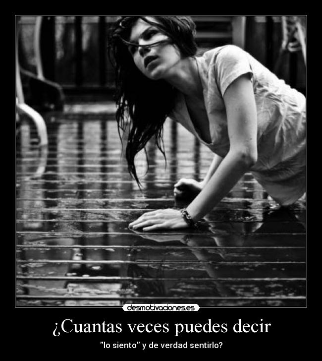 ¿Cuantas veces puedes decir - lo siento y de verdad sentirlo?