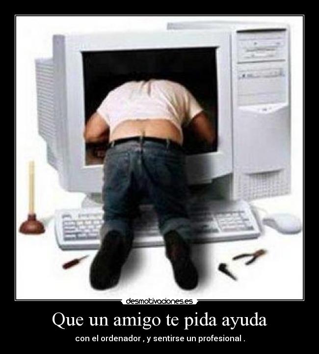 Que un amigo te pida ayuda - con el ordenador , y sentirse un profesional .
