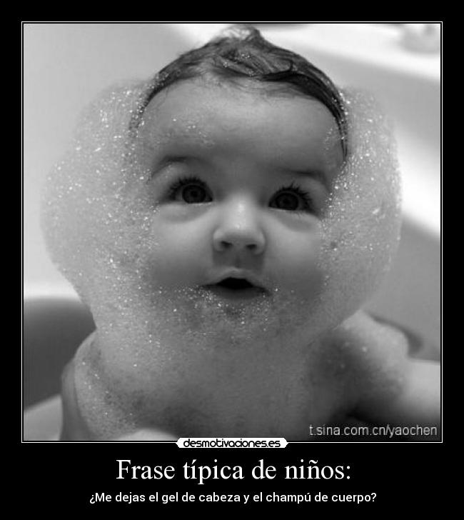 Frase típica de niños: - ¿Me dejas el gel de cabeza y el champú de cuerpo?