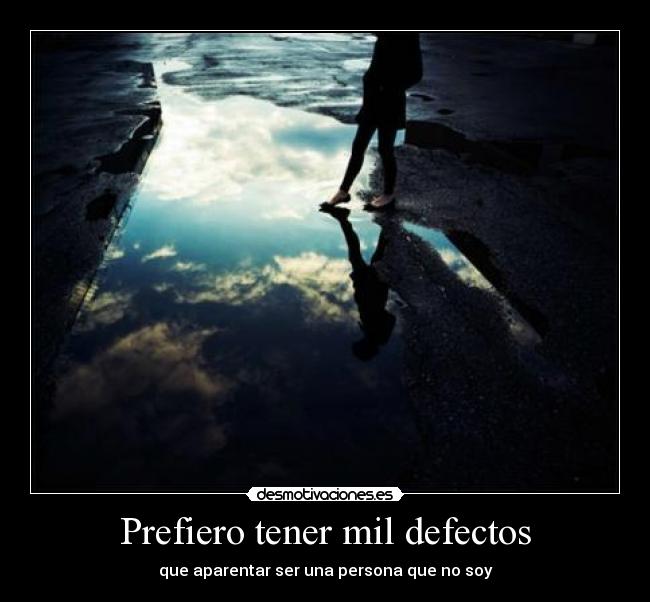 Prefiero tener mil defectos - que aparentar ser una persona que no soy