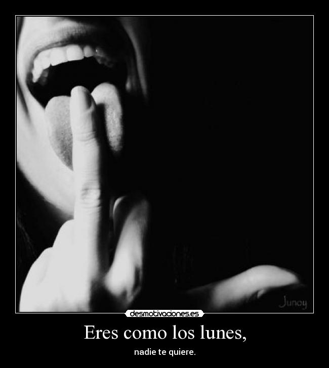 Eres como los lunes, -