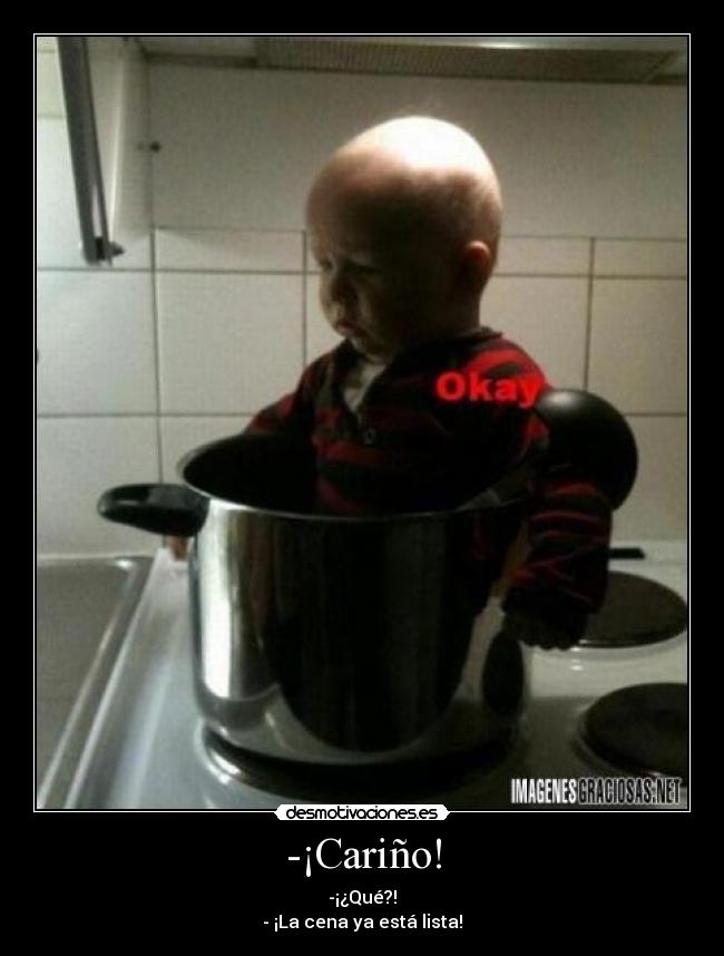 -¡Cariño! - -¡¿Qué?!
- ¡La cena ya está lista!