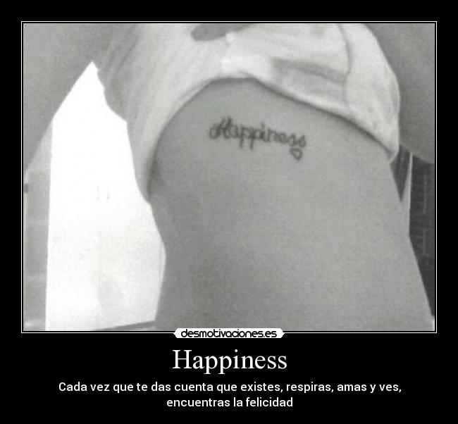 Happiness - Cada vez que te das cuenta que existes, respiras, amas y ves, encuentras la felicidad
