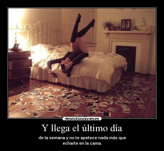 Y llega el último día - de la semana y no te apetece nada más que
echarte en la cama.