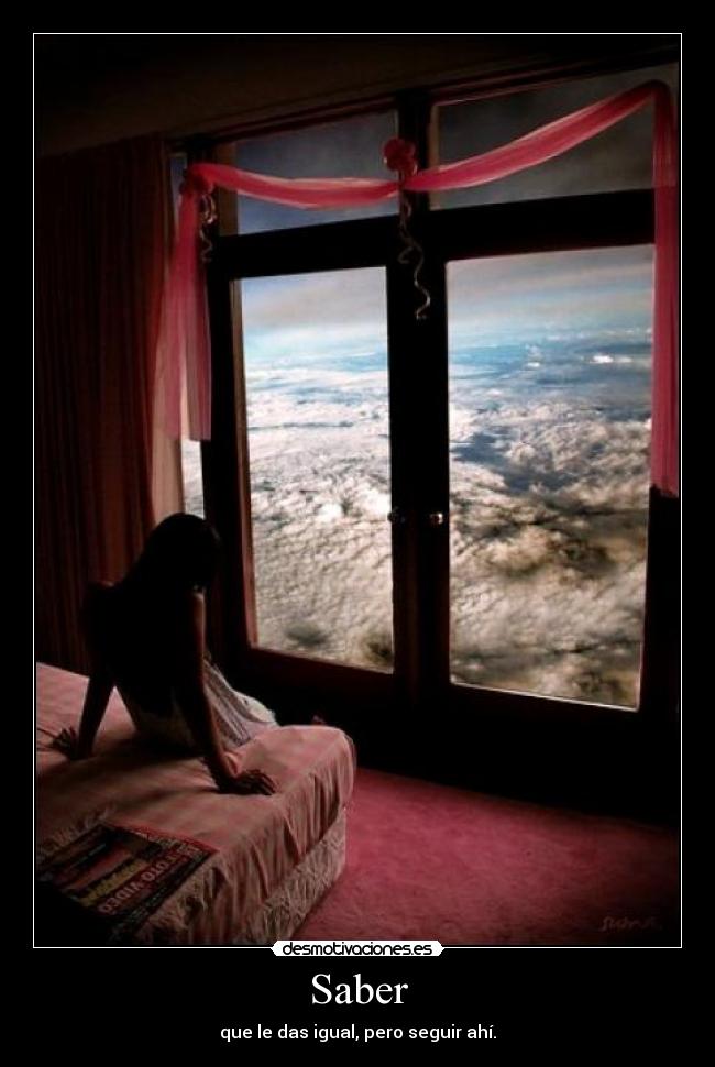 Saber - que le das igual, pero seguir ahí.