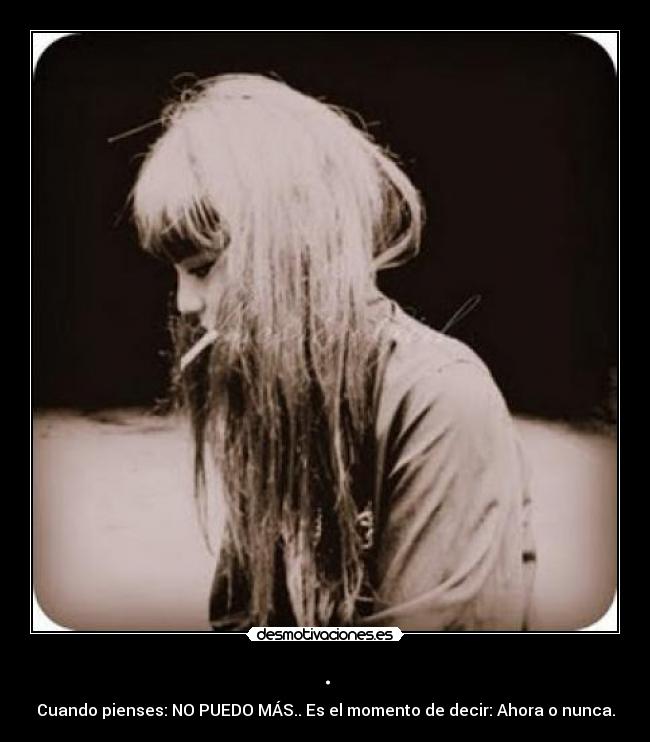 . - Cuando pienses: NO PUEDO MÁS.. Es el momento de decir: Ahora o nunca.