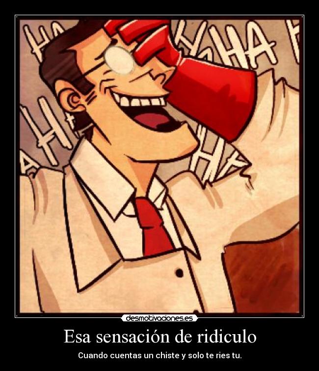 Esa sensación de ridiculo - Cuando cuentas un chiste y solo te ries tu.