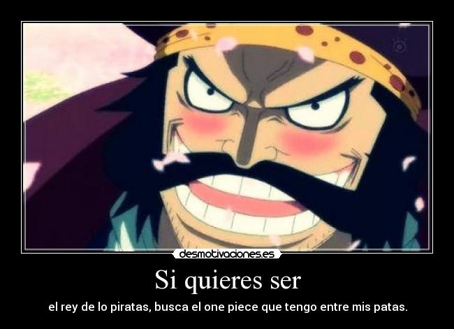 Si quieres ser - el rey de lo piratas, busca el one piece que tengo entre mis patas.