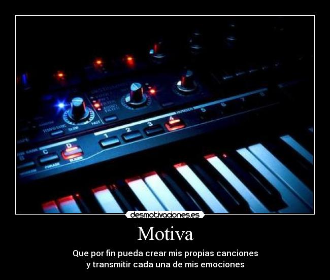 Motiva - Que por fin pueda crear mis propias canciones
y transmitir cada una de mis emociones