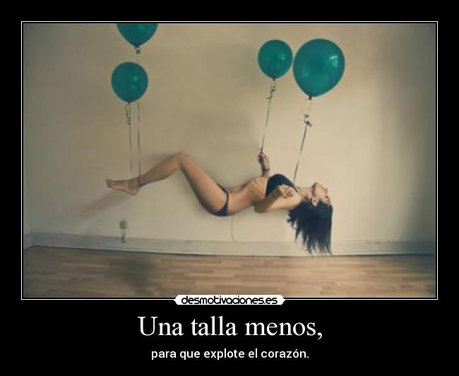 Una talla menos, - para que explote el corazón.