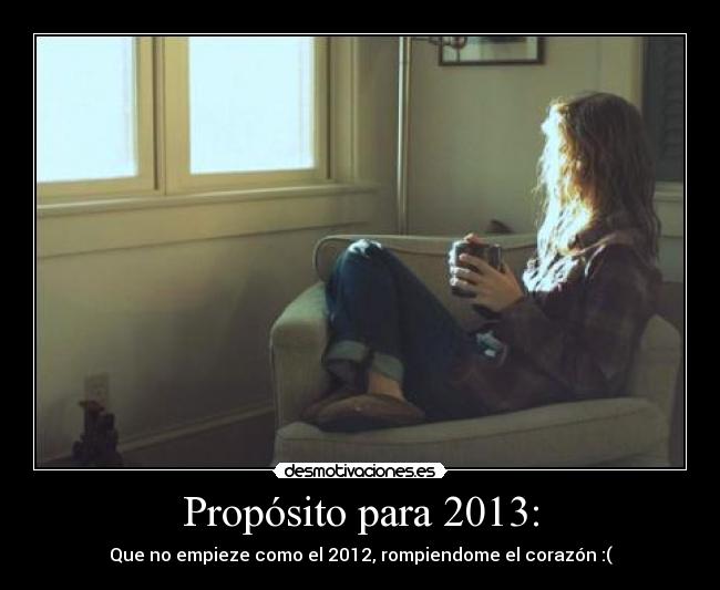 Propósito para 2013: - Que no empieze como el 2012, rompiendome el corazón :(