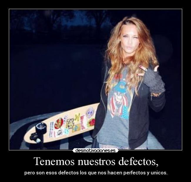 Tenemos nuestros defectos, - pero son esos defectos los que nos hacen perfectos y unicos.