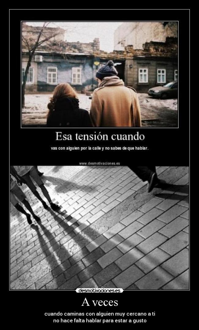 A veces - cuando caminas con alguien muy cercano a ti
no hace falta hablar para estar a gusto