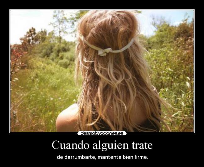 Cuando alguien trate - de derrumbarte, mantente bien firme.