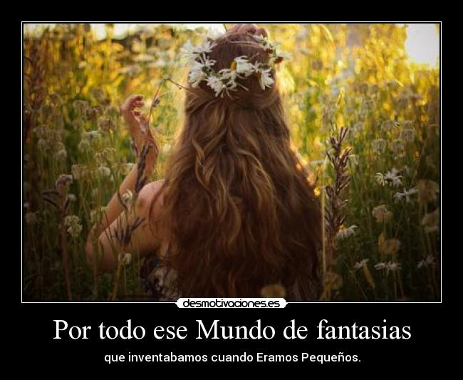 Por todo ese Mundo de fantasias - que inventabamos cuando Eramos Pequeños.