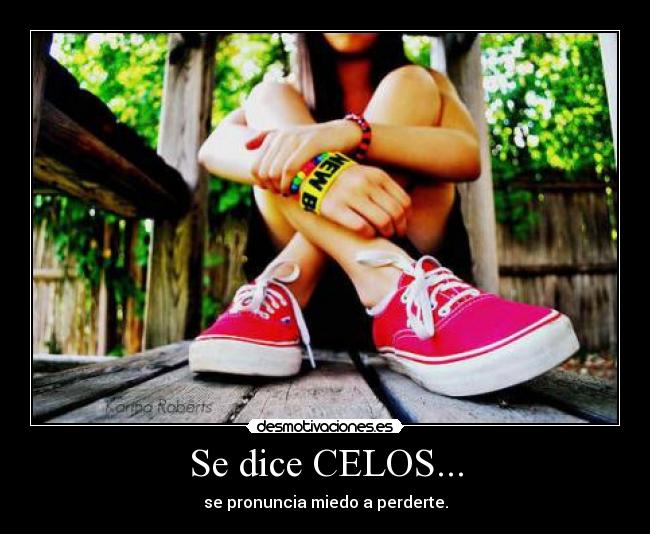 Se dice CELOS... - se pronuncia miedo a perderte.