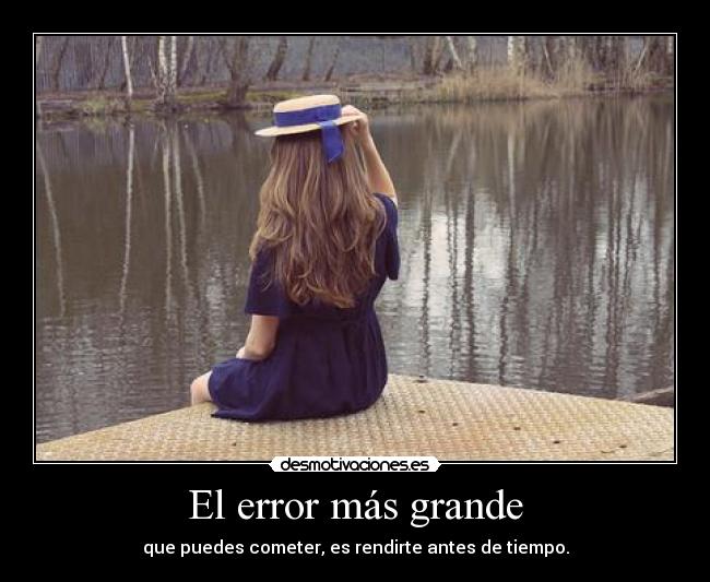 El error más grande - que puedes cometer, es rendirte antes de tiempo.