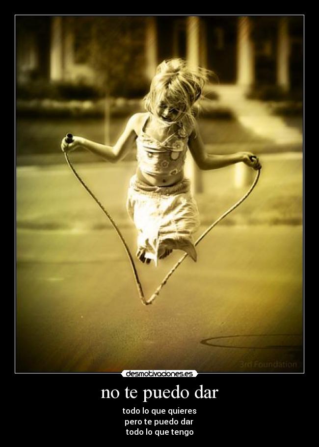 no te puedo dar - todo lo que quieres
pero te puedo dar 
todo lo que tengo