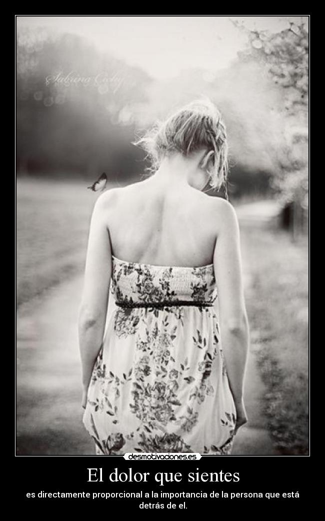El dolor que sientes - es directamente proporcional a la importancia de la persona que está detrás de el.